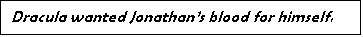 Text Box: Dracula wanted Jonathan�s blood for himself.

