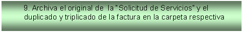 Cuadro de texto:         9. Archiva el original de  la �Solicitud de Servicios� y el duplicado y triplicado de la factura en la carpeta respectiva




