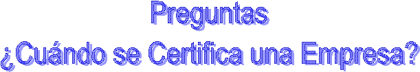 Preguntas
�Cu�ndo se Certifica una Empresa?