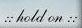 hold on