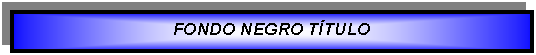 Cuadro de texto: FONDO NEGRO T�TULO 