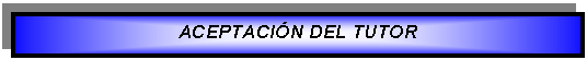 Cuadro de texto: ACEPTACI�N DEL TUTOR  