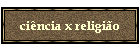 ci�ncia x religi�o