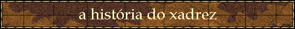 a hist�ria do xadrez