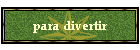 para divertir