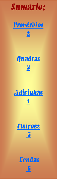 Caixa de texto: Sum�rio:Prov�rbios                2Quadras                    3Adivinhas                  4Can��es      5 Lendas 6