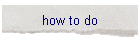 how to do