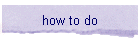 how to do