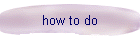 how to do