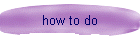 how to do