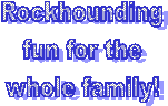 Rockhounding
fun for the
whole family!