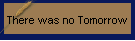 There was no Tomorrow
