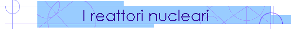 I reattori nucleari