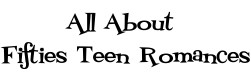 All About Fifties Teen Romances