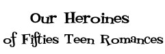 Our Heroines of Fifties Teen Romances