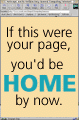 If this were your home page, you'd be home by now.