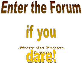 Enter the Forum
if you
dare!
