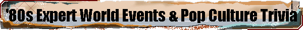 '80s Expert World Events & Pop Culture Trivia
