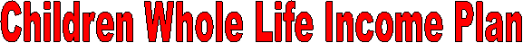 Children Whole Life Income Plan