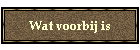 Wat voorbij is