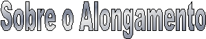 Sobre o Alongamento
