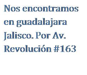 Cuadro de texto: Nos encontramos en guadalajara Jalisco. Por Av. Revoluci�n #163

