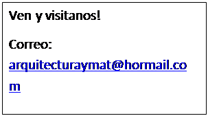 Cuadro de texto: Ven y visitanos!
Correo: arquitecturaymat@hormail.com
Tel: 339362746
