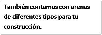 Cuadro de texto: Tambi�n contamos con arenas de diferentes tipos para tu construcci�n.