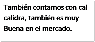 Cuadro de texto: Tambi�n contamos con cal calidra, tambi�n es muy Buena en el mercado.