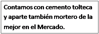 Cuadro de texto: Contamos con cemento tolteca y aparte tambi�n mortero de la  mejor en el Mercado.