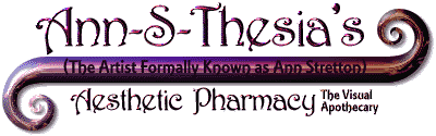 There are no broken images on this page. If you are able to read this text, then the GeoCities server is having problems with my virtual URL. Please re-enter at /homestead/soho/4941 to alleviate this problem. Sorry, it's not my fault. Ann-S-Thesia's Aesthetic Pharmacy: The Visual Apothecary (The Artist Formally Known as Ann Stretton)