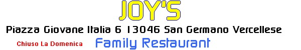 Family Restaurant......Piazza Giovane Italia 6 13046 San Germano Vercellese........Sito Web : http://it.geocities.com/joys_it.....