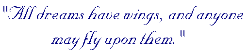 All dreams have wings, and anyone may fly upon them.