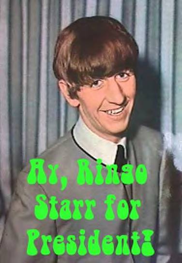 RINGO FOR PRESIDENT!!!! YEAH YEAH YEAH!