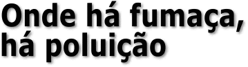 Onde h� fuma�a, h� polui��o