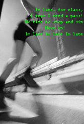 I'm Late, For Class! I'm Sure I'll Need a Pass! No Time to Stop and Sit. MOVE IT! I'm Late I'm Late I'm Late...
