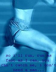 So I'll run, I'll run, as fast as I can. You can't catch me I don't need a man.