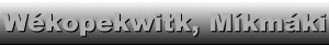 W�kopekwitk, M�kmaki