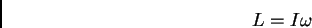 \begin{displaymath}
L = I \omega
\end{displaymath}