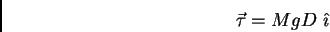 \begin{displaymath}\vec \tau = MgD  \hat \imath\end{displaymath}
