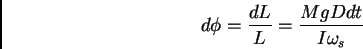 \begin{displaymath}
d\phi = {dL \over L} = {Mg D dt \over I \omega _s}
\end{displaymath}