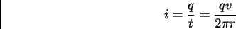 \begin{displaymath}
i= {q \over t} = {qv \over 2 \pi r}
\end{displaymath}
