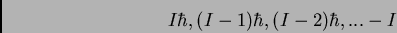 \begin{displaymath}
I\hbar , (I-1)\hbar, (I-2)\hbar,... -I
\end{displaymath}
