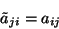 \begin{displaymath}\tilde{a}_{ji} = a_{ij}\end{displaymath}