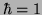 $\hbar=1$