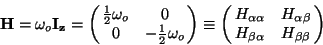 \begin{displaymath}{\bf H} = \omega_o \bf I_z= \left(\matrix{\frac{1}{2}\omega_o...
...alpha\beta} \cr
H_{\beta\alpha} & H_{\beta\beta} \cr} \right)\end{displaymath}
