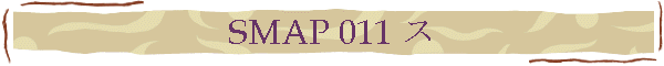 SMAP 011 ス