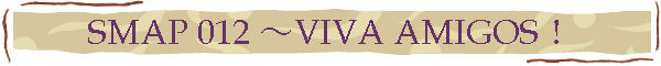 SMAP 012 ～VIVA AMIGOS！