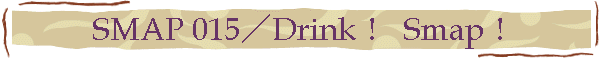 SMAP 015／Drink！ Smap！