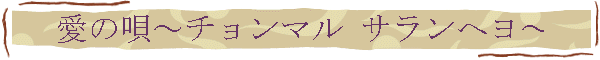 愛の唄～チョンマル サランへヨ～